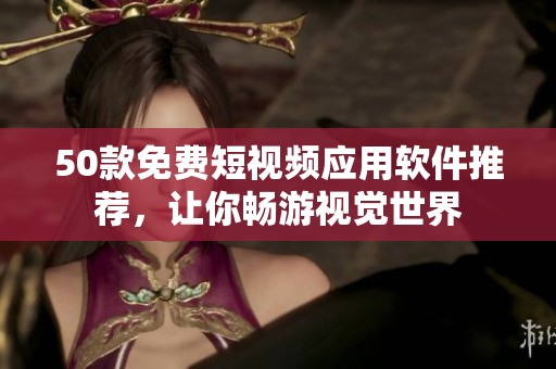 50款免费短视频应用软件推荐，让你畅游视觉世界