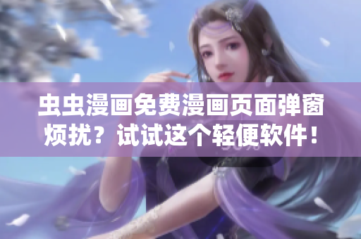 虫虫漫画免费漫画页面弹窗烦扰？试试这个轻便软件！