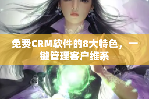 免费CRM软件的8大特色，一键管理客户维系