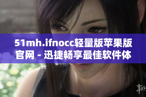 51mh.ifnocc轻量版苹果版官网 - 迅捷畅享最佳软件体验