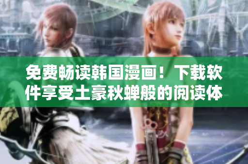 免费畅读韩国漫画！下载软件享受土豪秋蝉般的阅读体验