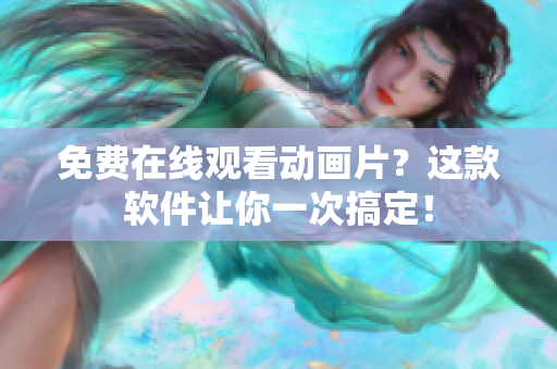 免费在线观看动画片？这款软件让你一次搞定！