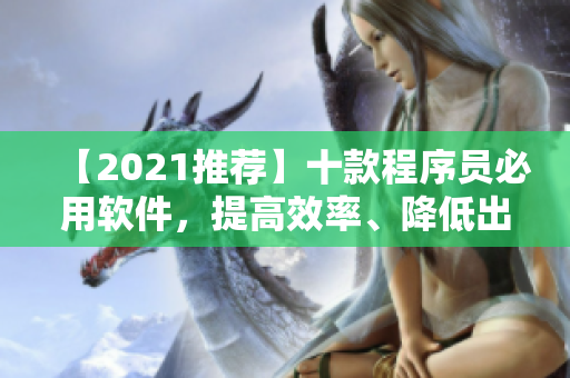 【2021推荐】十款程序员必用软件，提高效率、降低出错率