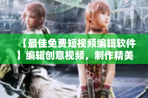 【最佳免费短视频编辑软件】编辑创意视频，制作精美剪辑！