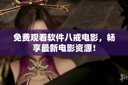 免费观看软件八戒电影，畅享最新电影资源！