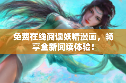 免费在线阅读妖精漫画，畅享全新阅读体验！