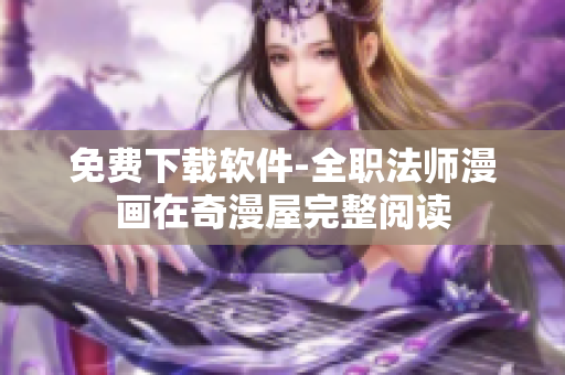 免费下载软件-全职法师漫画在奇漫屋完整阅读