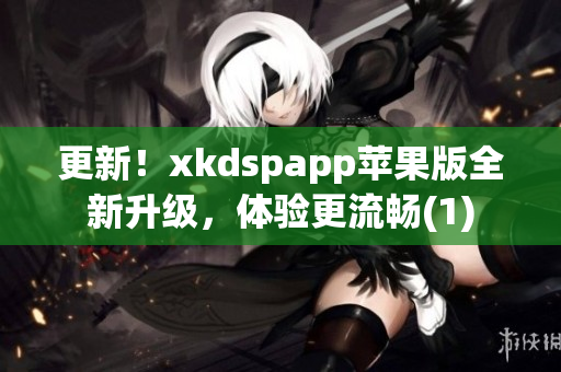 更新！xkdspapp苹果版全新升级，体验更流畅(1)