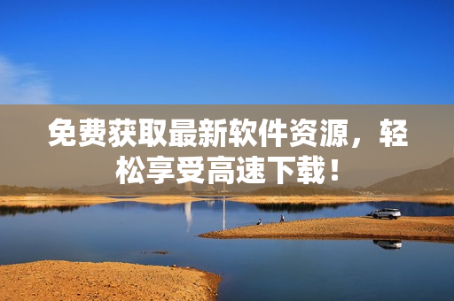 免费获取最新软件资源，轻松享受高速下载！