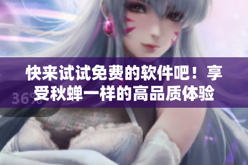 快来试试免费的软件吧！享受秋蝉一样的高品质体验