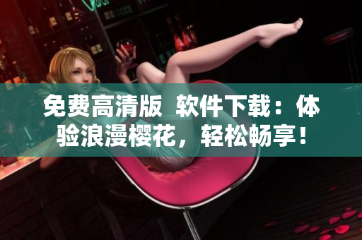 免费高清版  软件下载：体验浪漫樱花，轻松畅享！