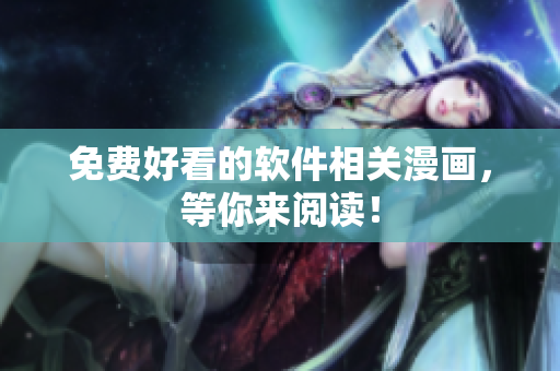免费好看的软件相关漫画，等你来阅读！