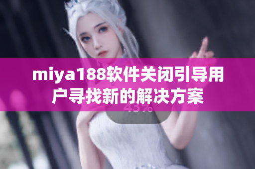 miya188软件关闭引导用户寻找新的解决方案