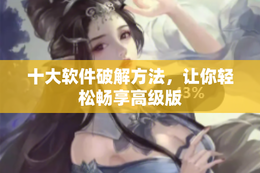 十大软件破解方法，让你轻松畅享高级版