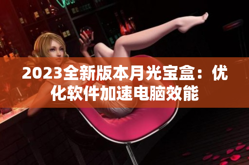 2023全新版本月光宝盒：优化软件加速电脑效能