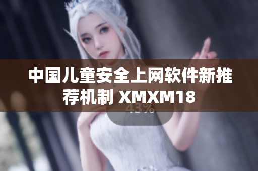 中国儿童安全上网软件新推荐机制 XMXM18