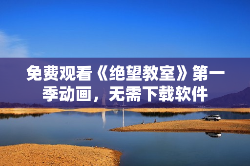 免费观看《绝望教室》第一季动画，无需下载软件