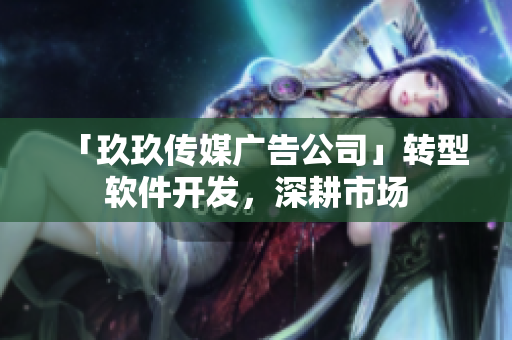 「玖玖传媒广告公司」转型软件开发，深耕市场