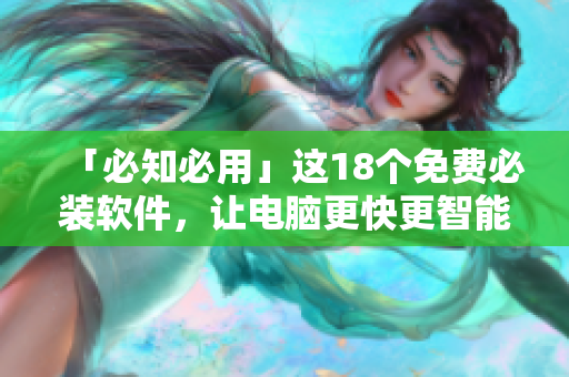 「必知必用」这18个免费必装软件，让电脑更快更智能！