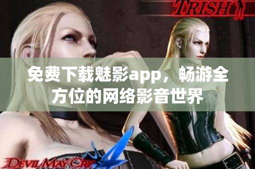 免费下载魅影app，畅游全方位的网络影音世界