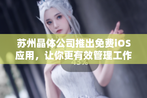 苏州晶体公司推出免费iOS应用，让你更有效管理工作和生活！