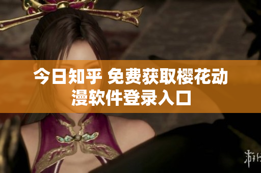 今日知乎 免费获取樱花动漫软件登录入口
