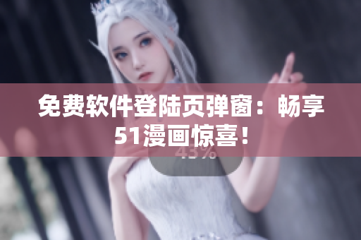 免费软件登陆页弹窗：畅享51漫画惊喜！
