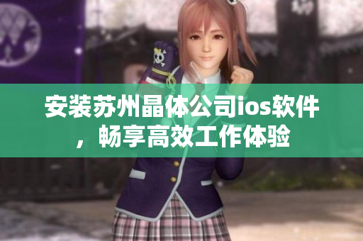 安装苏州晶体公司ios软件，畅享高效工作体验