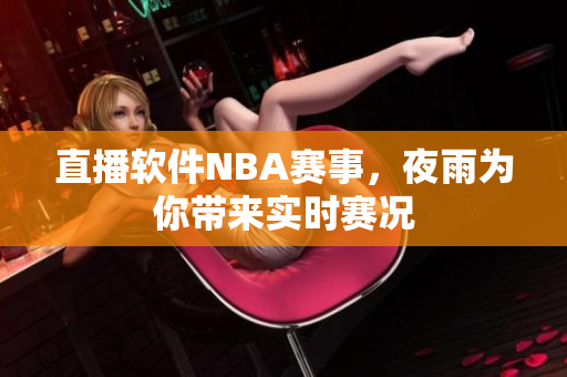 直播软件NBA赛事，夜雨为你带来实时赛况