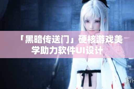 「黑暗传送门」硬核游戏美学助力软件UI设计