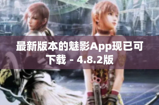 最新版本的魅影App现已可下载 - 4.8.2版