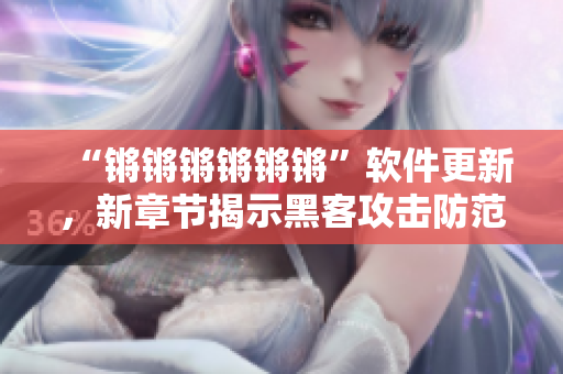 “锵锵锵锵锵锵”软件更新，新章节揭示黑客攻击防范！