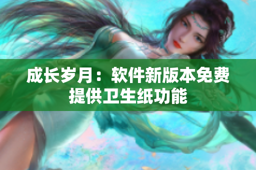 成长岁月：软件新版本免费提供卫生纸功能