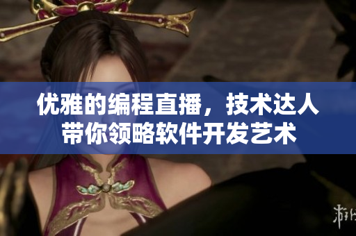 优雅的编程直播，技术达人带你领略软件开发艺术