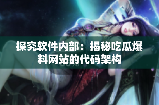 探究软件内部：揭秘吃瓜爆料网站的代码架构