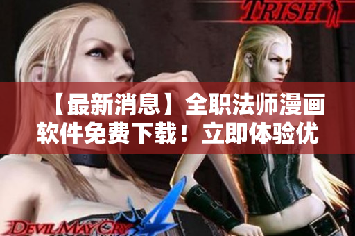 【最新消息】全职法师漫画软件免费下载！立即体验优质漫画阅读！