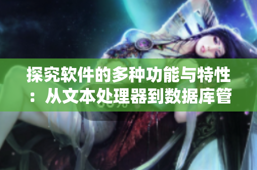 探究软件的多种功能与特性：从文本处理器到数据库管理系统