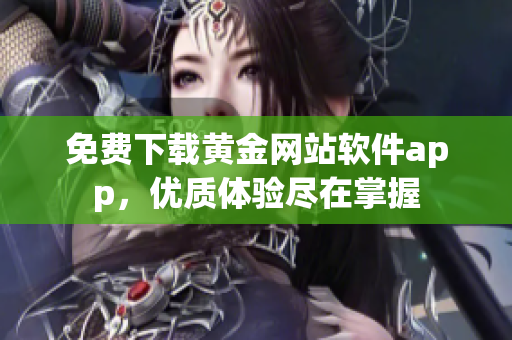 免费下载黄金网站软件app，优质体验尽在掌握