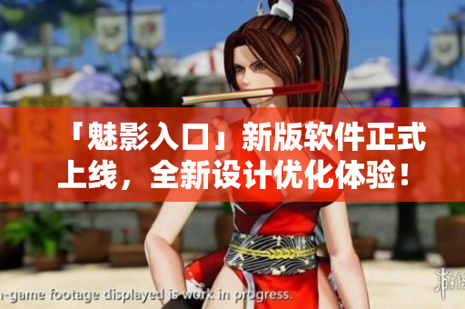 「魅影入口」新版软件正式上线，全新设计优化体验！