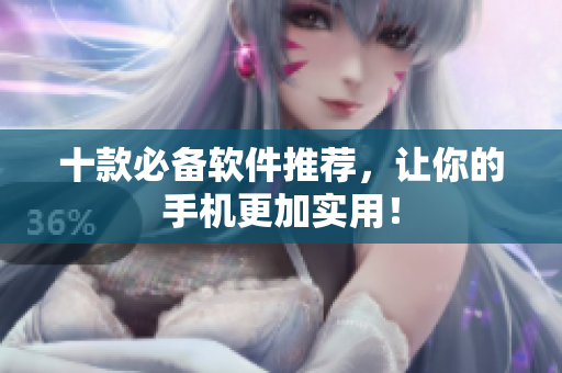 十款必备软件推荐，让你的手机更加实用！