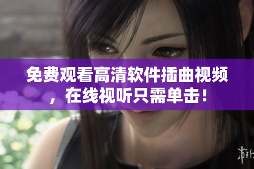 免费观看高清软件插曲视频，在线视听只需单击！