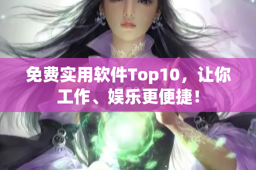 免费实用软件Top10，让你工作、娱乐更便捷！