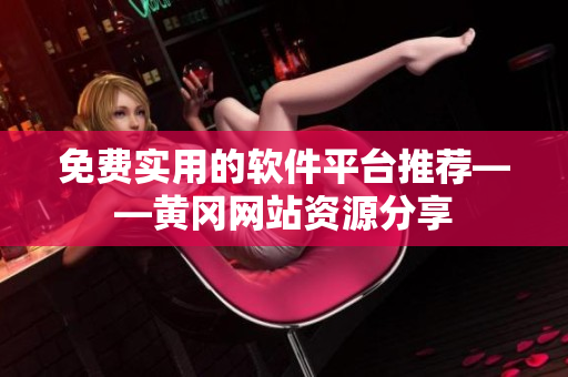 免费实用的软件平台推荐——黄冈网站资源分享