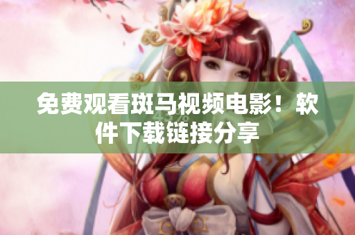 免费观看斑马视频电影！软件下载链接分享