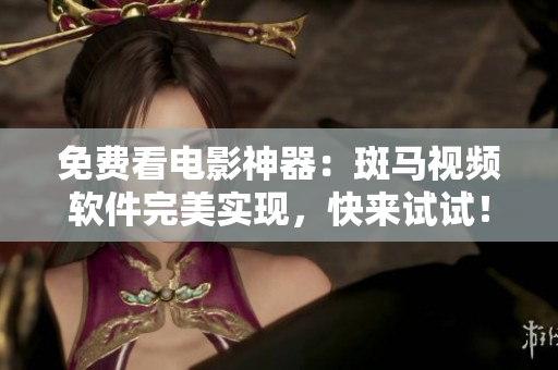 免费看电影神器：斑马视频软件完美实现，快来试试！