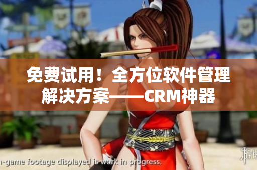 免费试用！全方位软件管理解决方案——CRM神器