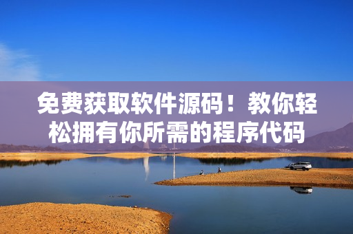 免费获取软件源码！教你轻松拥有你所需的程序代码