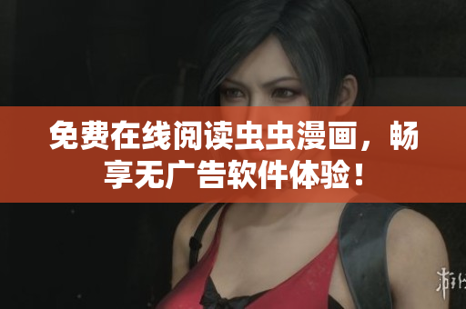 免费在线阅读虫虫漫画，畅享无广告软件体验！