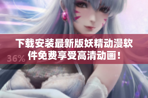 下载安装最新版妖精动漫软件免费享受高清动画！