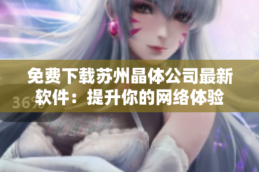 免费下载苏州晶体公司最新软件：提升你的网络体验
